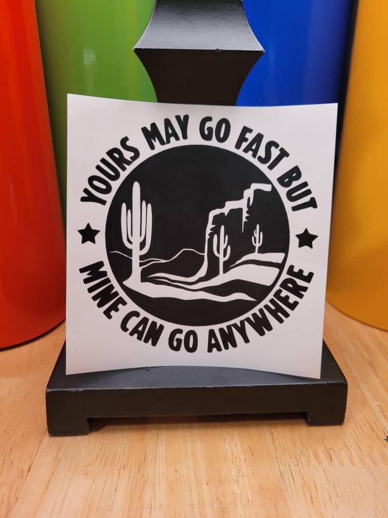 Yours May Go Fast But Mine Can Go Anywhere Desert Theme Vinyl Sticker Decal for Car Truck Bumper | Off Road Decals | Overlanding Stickers