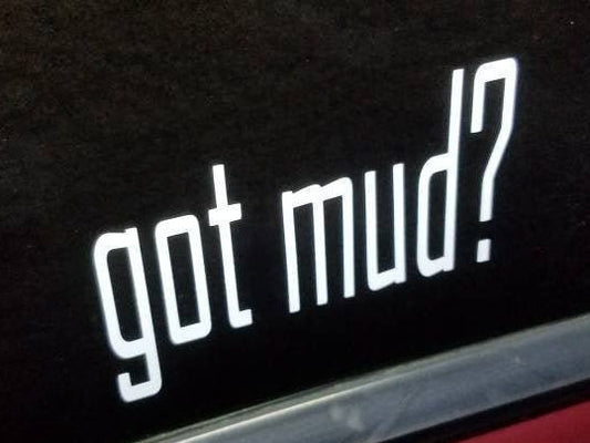 got mud? Vinyl Decal Sticker for car, truck, bumper, 4x4, ATV, side by side, motocross, helmet, or dirt bike in multiple colors and sizes